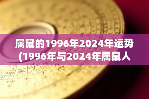 属鼠的1996年2024年运势(1996年与2024年属鼠人运势大揭秘)