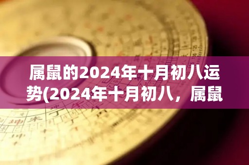 属鼠的2024年十月初八运势(2024年十月初八，属鼠人的运势如何？)