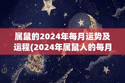 属鼠的2024年每月运势及运程(2024年属鼠人的每月运程及运势全解析)
