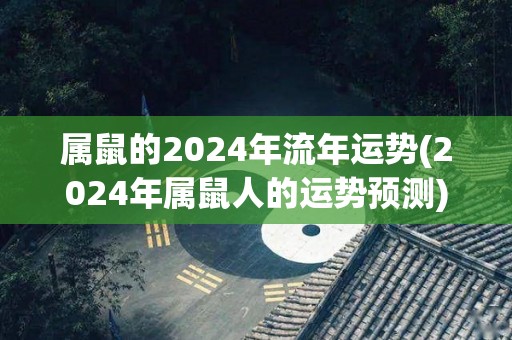 属鼠的2024年流年运势(2024年属鼠人的运势预测)