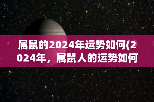 属鼠的2024年运势如何(2024年，属鼠人的运势如何？)
