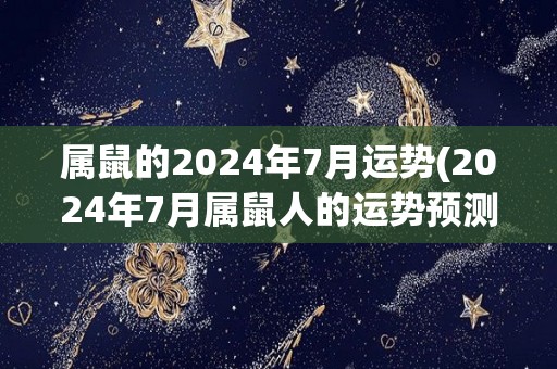 属鼠的2024年7月运势(2024年7月属鼠人的运势预测)