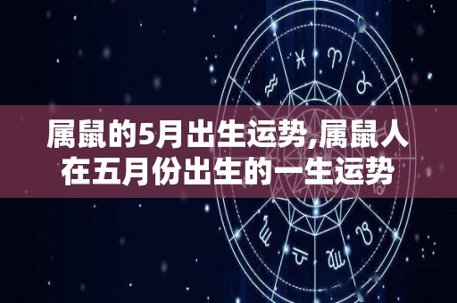 属鼠的5月出生运势,属鼠人在五月份出生的一生运势