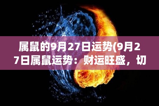 属鼠的9月27日运势(9月27日属鼠运势：财运旺盛，切勿过度冒险。)