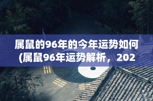 属鼠的96年的今年运势如何(属鼠96年运势解析，2020年有何变化？)