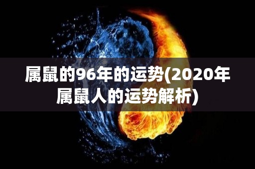 属鼠的96年的运势(2020年属鼠人的运势解析)