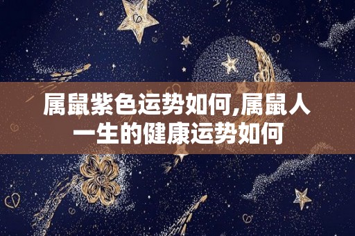属鼠紫色运势如何,属鼠人一生的健康运势如何