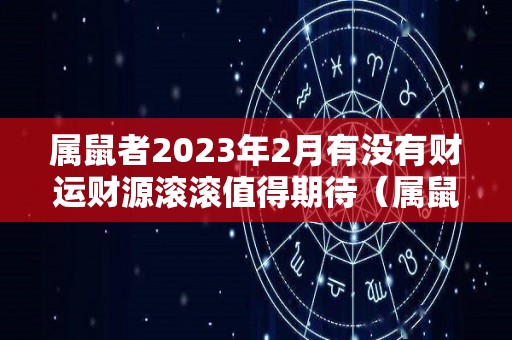 属鼠者2023年2月有没有财运财源滚滚值得期待（属鼠 2023）