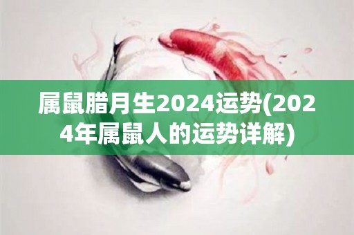 属鼠腊月生2024运势(2024年属鼠人的运势详解)