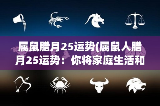 属鼠腊月25运势(属鼠人腊月25运势：你将家庭生活和事业得到平衡。)
