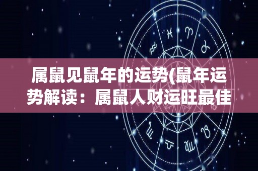 属鼠见鼠年的运势(鼠年运势解读：属鼠人财运旺最佳月份是？)