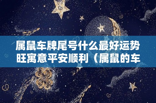 属鼠车牌尾号什么最好运势旺寓意平安顺利（属鼠的车牌尾数哪个好）