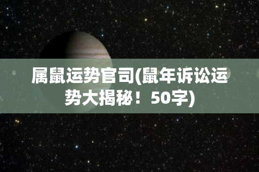 属鼠运势官司(鼠年诉讼运势大揭秘！50字)