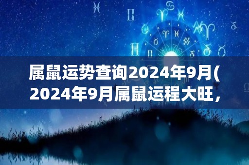 属鼠运势查询2024年9月(2024年9月属鼠运程大旺，事件顺利发展。)