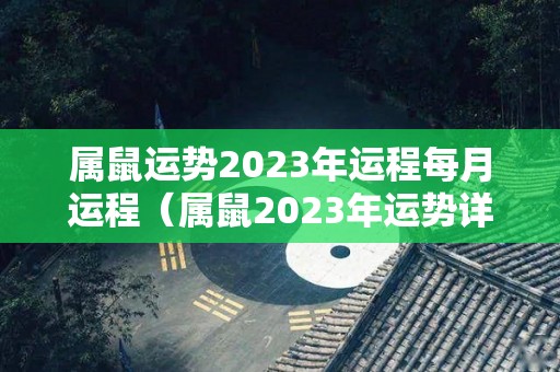 属鼠运势2023年运程每月运程（属鼠2023年运势详解全年运程完整版）