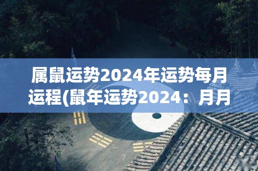 属鼠运势2024年运势每月运程(鼠年运势2024：月月好运，事事顺心)