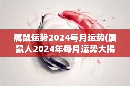 属鼠运势2024每月运势(属鼠人2024年每月运势大揭秘)