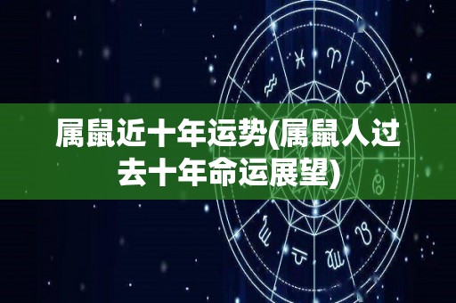 属鼠近十年运势(属鼠人过去十年命运展望)