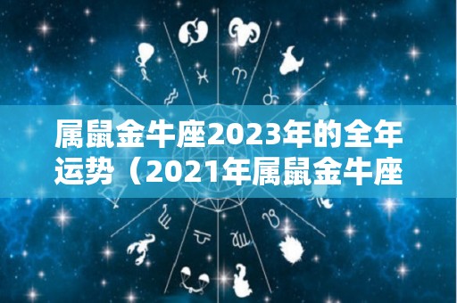 属鼠金牛座2023年的全年运势（2021年属鼠金牛座）