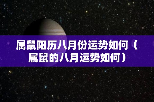 属鼠阳历八月份运势如何（属鼠的八月运势如何）