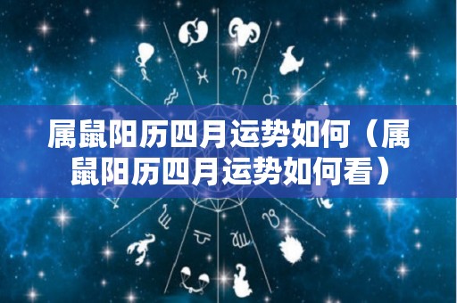属鼠阳历四月运势如何（属鼠阳历四月运势如何看）