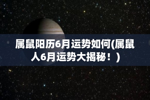属鼠阳历6月运势如何(属鼠人6月运势大揭秘！)