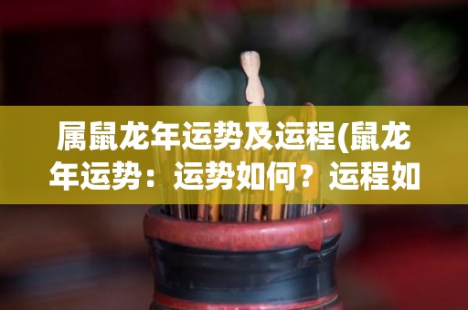 属鼠龙年运势及运程(鼠龙年运势：运势如何？运程如何？新标题：2024年鼠龙年运势全解析！)