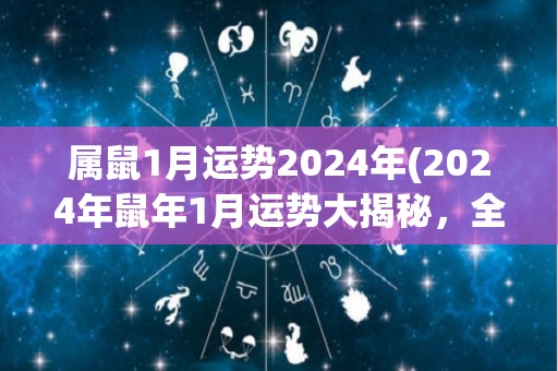 属鼠1月运势2024年(2024年鼠年1月运势大揭秘，全面解析！)