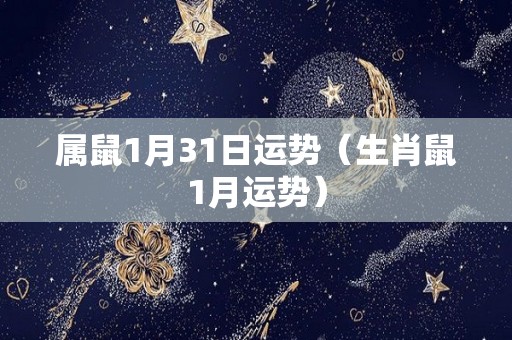 属鼠1月31日运势（生肖鼠1月运势）