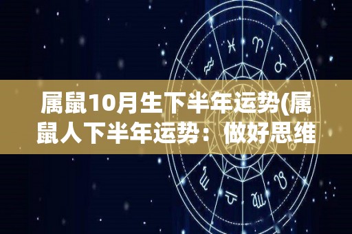 属鼠10月生下半年运势(属鼠人下半年运势：做好思维准备，稳步前行。)