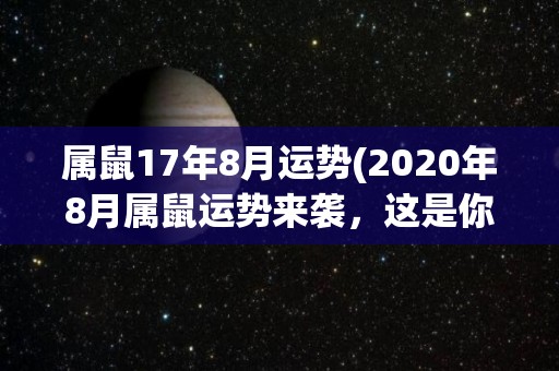 属鼠17年8月运势(2020年8月属鼠运势来袭，这是你必知的事!)