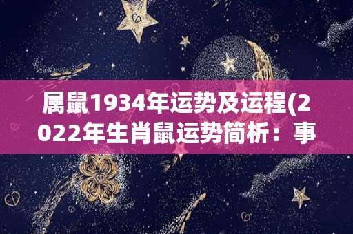 属鼠1934年运势及运程(2022年生肖鼠运势简析：事业运势旺盛，财运稳定，感情生活丰富多彩)