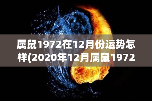 属鼠1972在12月份运势怎样(2020年12月属鼠1972年运势预测)