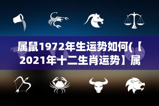 属鼠1972年生运势如何(【2021年十二生肖运势】属鼠人员，今年事业发展顺利，财运亦旺盛。感情生活稳定，需注意健康问题。)