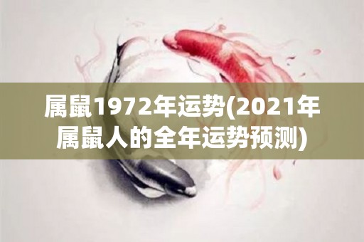属鼠1972年运势(2021年属鼠人的全年运势预测)