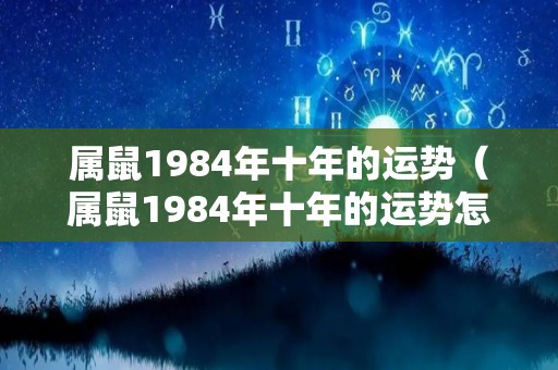 属鼠1984年十年的运势（属鼠1984年十年的运势怎么样）
