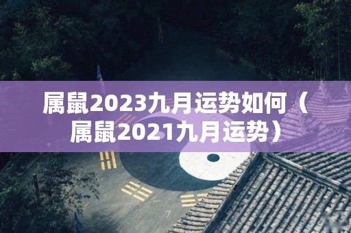 属鼠2023九月运势如何（属鼠2021九月运势）