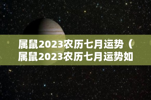 属鼠2023农历七月运势（属鼠2023农历七月运势如何）