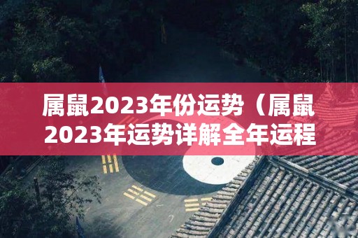 属鼠2023年份运势（属鼠2023年运势详解全年运程完整版）