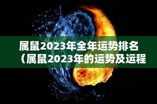 属鼠2023年全年运势排名（属鼠2023年的运势及运程）