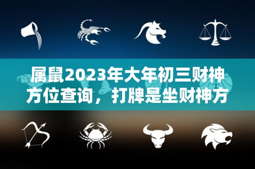 属鼠2023年大年初三财神方位查询，打牌是坐财神方位还是坐喜（2020年大年初三财神方位）