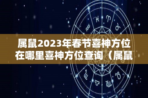 属鼠2023年春节喜神方位在哪里喜神方位查询（属鼠在2023年怎么样）