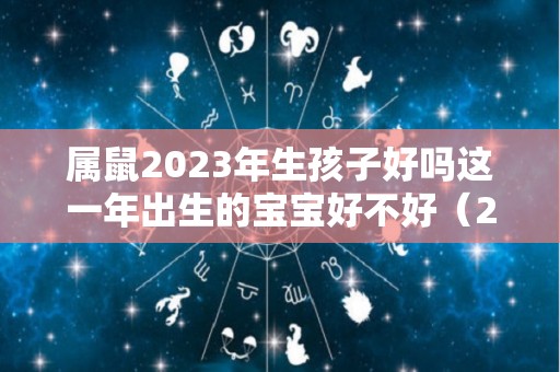 属鼠2023年生孩子好吗这一年出生的宝宝好不好（2023年属鼠人）