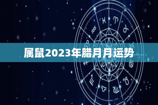 属鼠2023年腊月月运势