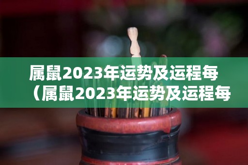 属鼠2023年运势及运程每（属鼠2023年运势及运程每月）
