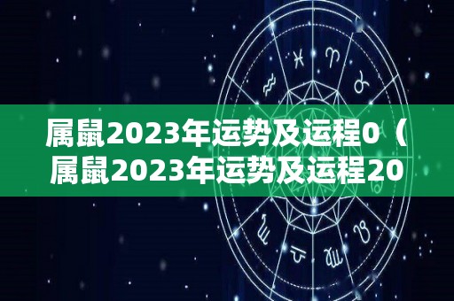 属鼠2023年运势及运程0（属鼠2023年运势及运程2022年属鼠人的全年每月运势）