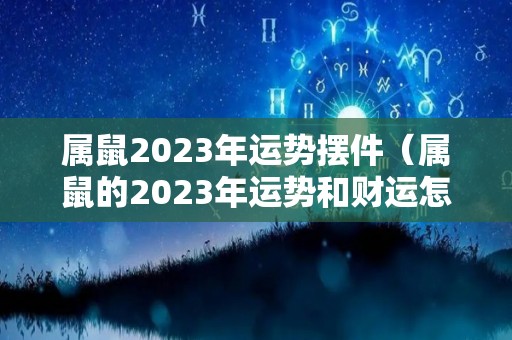 属鼠2023年运势摆件（属鼠的2023年运势和财运怎么样）