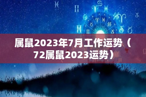 属鼠2023年7月工作运势（72属鼠2023运势）