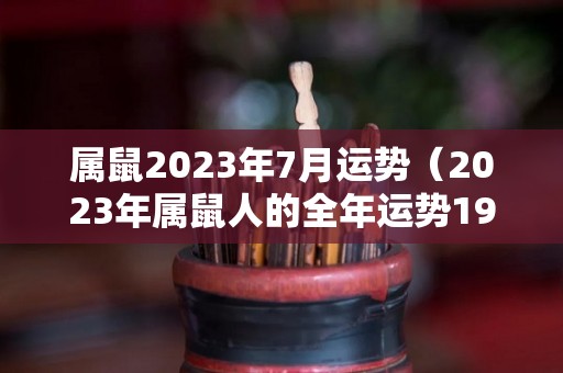 属鼠2023年7月运势（2023年属鼠人的全年运势1972）