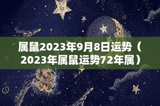 属鼠2023年9月8日运势（2023年属鼠运势72年属）